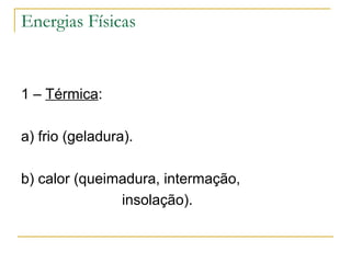 Energias Físicas


1 – Térmica:

a) frio (geladura).

b) calor (queimadura, intermação,
               insolação).
 