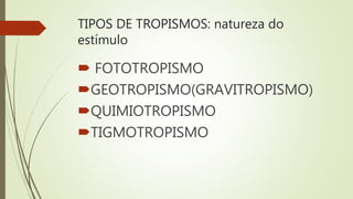 TIPOS DE TROPISMOS: natureza do
estímulo
 FOTOTROPISMO
GEOTROPISMO(GRAVITROPISMO)
QUIMIOTROPISMO
TIGMOTROPISMO
 