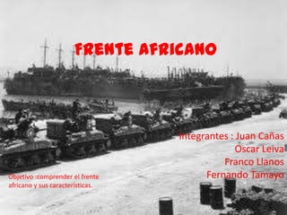 Frente Africano



                                  Integrantes : Juan Cañas
                                                Oscar Leiva
                                            Franco Llanos
Objetivo :comprender el frente          Fernando Tamayo
africano y sus características.
 