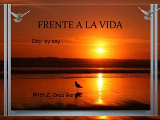 FRENTE A LA VIDA
O Day by day .
O With Z. Cruz García
 