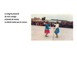 La alegría presente
de vivir contigo
echando de menos
tu aliento hasta que te conocí.

 