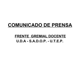 COMUNICADO DE PRENSA FRENTE  GREMIAL DOCENTE U.D.A - S.A.D.O.P. - U.T.E.P.   