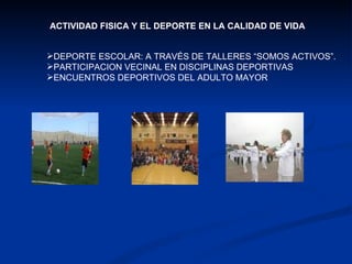 ACTIVIDAD FISICA Y EL DEPORTE EN LA CALIDAD DE VIDA DEPORTE ESCOLAR: A TRAVÉS DE TALLERES “SOMOS ACTIVOS”. PARTICIPACION VECINAL EN DISCIPLINAS DEPORTIVAS ENCUENTROS DEPORTIVOS DEL ADULTO MAYOR 