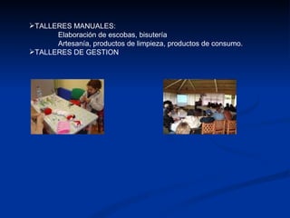 TALLERES MANUALES: Elaboración de escobas, bisutería Artesanía, productos de limpieza, productos de consumo. TALLERES DE GESTION 