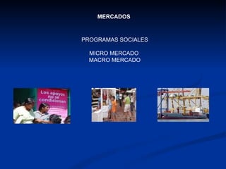 PROGRAMAS SOCIALES MICRO MERCADO  MACRO MERCADO MERCADOS 