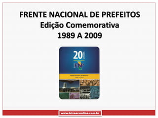 FRENTE NACIONAL DE PREFEITOS
    Edição Comemorativa
         1989 A 2009




         www.luizaerundina.com.br
 