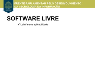 FRENTE PARLAMENTAR PELO DESENVOLVIMENTO
 DA TECNOLOGIA DA INFORMAÇÃO



SOFTWARE LIVRE
    Lei nº e sua aplicabilidade
 