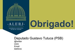 Obrigado!
Deputado Gustavo Tutuca (PSB)
@twitter
www
Email
telefone
 