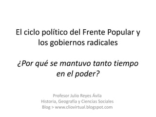 El ciclo político del Frente Popular y
        los gobiernos radicales

¿Por qué se mantuvo tanto tiempo
           en el ...