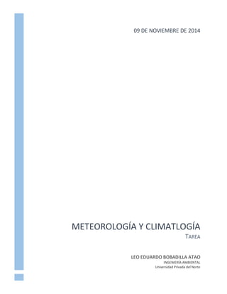 09 DE NOVIEMBRE DE 2014 
METEOROLOGÍA Y CLIMATLOGÍA 
TAREA 
LEO EDUARDO BOBADILLA ATAO 
INGENIERÍA AMBIENTAL 
Universidad Privada del Norte 
 