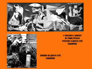 « Guernica » pintura
de Pablo Picasso
referente à guerra civil
Espanhola
Soldado da guerra civil
espanhola
 