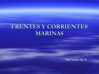 FRENTES Y CORRIENTES MARINAS Prof. Sandra Aste D. 