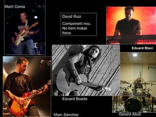 Eduard Blavi Gerard Abulí Eduard Boada Marc Sànchez Martí Coma David Ruiz Component nou. No hem trobat fotos. 