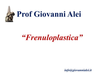 Prof Giovanni Alei
“Frenuloplastica”
info@giovannialei.it
 