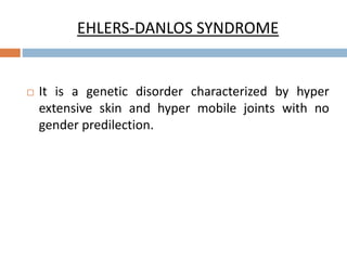 EHLERS-DANLOS SYNDROME
 It is a genetic disorder characterized by hyper
extensive skin and hyper mobile joints with no
gender predilection.
 