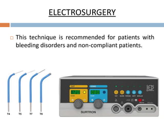 ELECTROSURGERY
 This technique is recommended for patients with
bleeding disorders and non-compliant patients.
 