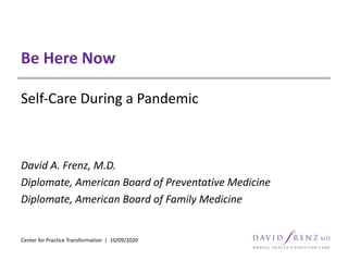 Be Here Now
Self-Care During a Pandemic
Center for Practice Transformation | 10/09/2020
David A. Frenz, M.D.
Diplomate, American Board of Preventative Medicine
Diplomate, American Board of Family Medicine
 