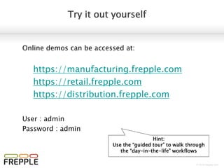 © 2016 frepple.com
Try it out yourself
Online demos can be accessed at:
https://manufacturing.frepple.com
https://distribution.frepple.com
User : admin
Password : admin
Hint:
Use the “guided tour” to walk through
the “day-in-the-life” workflows
 