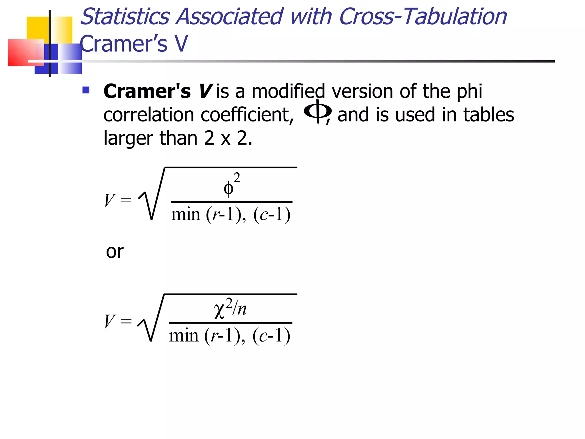 Cramer's  V  is a modified version of the phi correlation coefficient,  , and is used in tables larger than 2 x 2.  or Statistics Associated with Cross-Tabulation Cramer’s V 