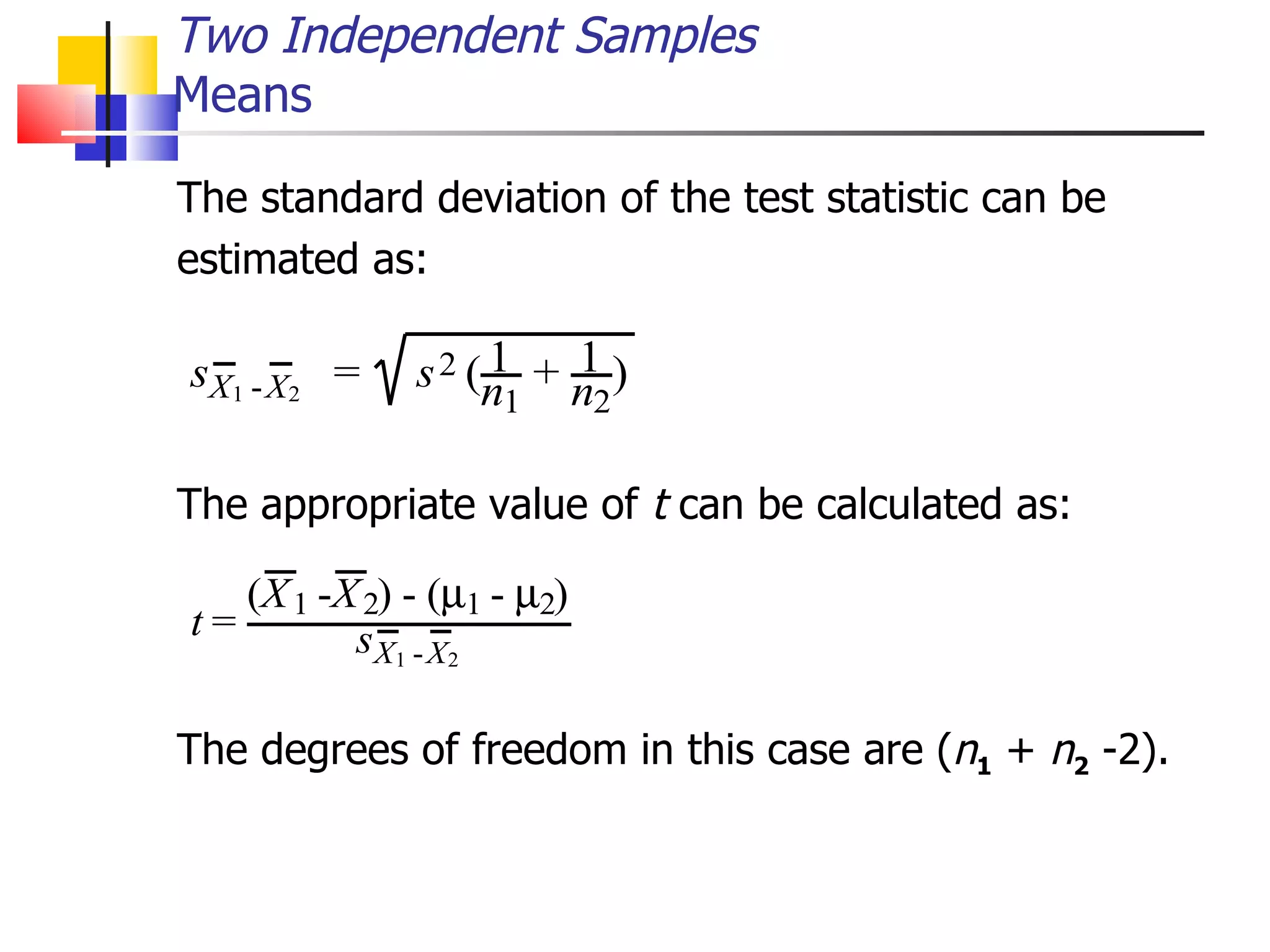 The standard deviation of the test statistic can be  estimated as: The appropriate value of  t  can be calculated as: The degrees of freedom in this case are ( n 1  +  n 2  -2).  Two Independent Samples Means 