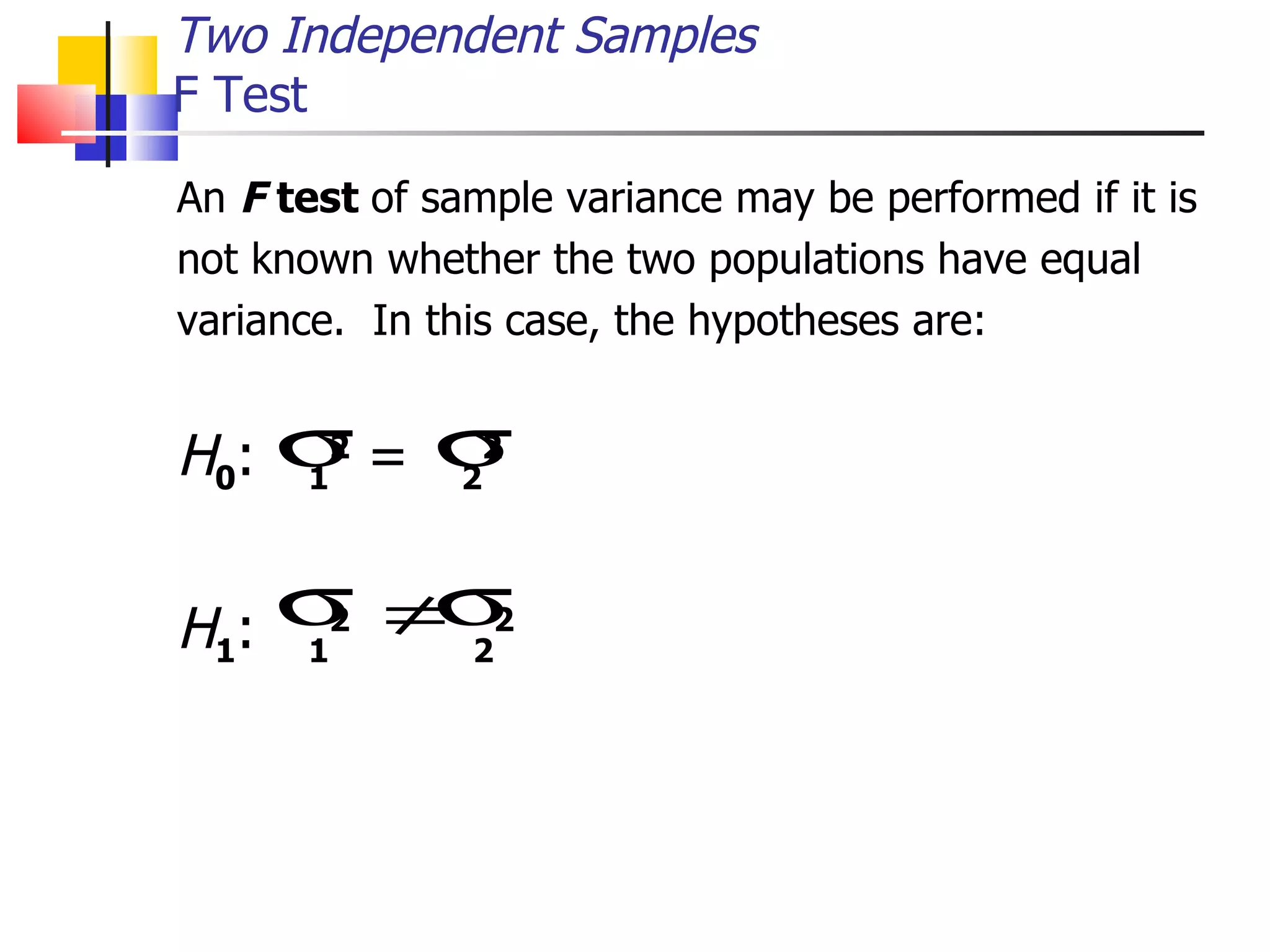 An  F  test  of sample variance may be performed if it is not known whether the two populations have equal variance.  In this case, the hypotheses are:  H 0 :  1 2  =  2 2 H 1 :  1 2   2 2   Two Independent Samples F Test 