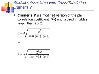 Cramer's  V  is a modified version of the phi correlation coefficient,  , and is used in tables larger than 2 x 2.  or Statistics Associated with Cross-Tabulation Cramer’s V 