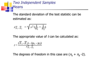 The standard deviation of the test statistic can be  estimated as: The appropriate value of  t  can be calculated as: The degrees of freedom in this case are ( n 1  +  n 2  -2).  Two Independent Samples Means 
