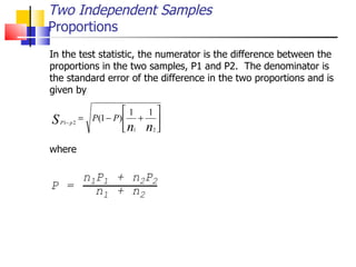 In the test statistic, the numerator is the difference between the proportions in the two samples, P1 and P2.  The denominator is the standard error of the difference in the two proportions and is given by where Two Independent Samples Proportions 
