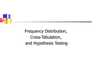 Frequency Distribution,  Cross-Tabulation,  and Hypothesis Testing 