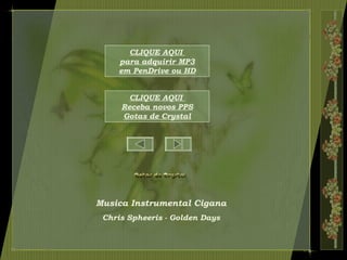Musica Instrumental Cigana
Chris Spheeris - Golden Days
CLIQUE AQUI
para adquirir MP3
em PenDrive ou HD
CLIQUE AQUI
Receba novos PPS
Gotas de Crystal
 
