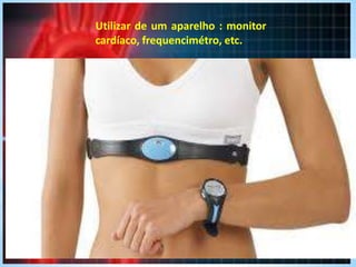 Utilizar de um aparelho : monitor
cardíaco, frequencimétro, etc.
 