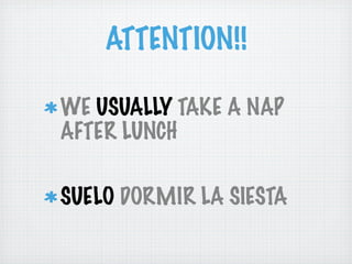 ATTENTION!!

WE USUALLY TAKE A NAP
AFTER LUNCH

SUELO DORMIR LA SIESTA
 