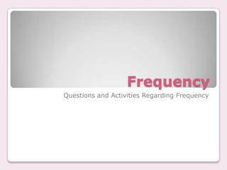 Frequency
Questions and Activities Regarding Frequency
 