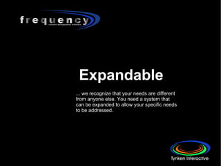 Expandable ... we recognize that your needs are different from anyone else. You need a system that can be expanded to allow your specific needs to be addressed.  