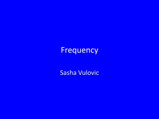 Frequency

Sasha Vulovic
 