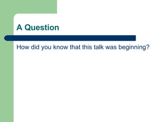 A Question How did you know that this talk was beginning? 
