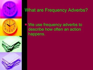 What are Frequency Adverbs? <ul><li>We use frequency adverbs to describe how often an action happens. </li></ul>