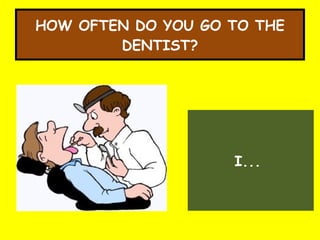 HOW OFTEN DO YOU GO TO THE DENTIST? I...