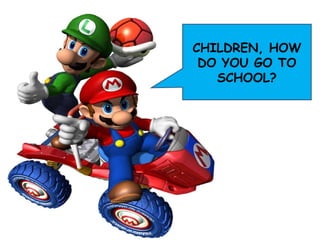 CHILDREN, HOW DO YOU GO TO SCHOOL?
