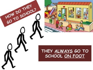 HOW DO THEY GO TO SCHOOL? THEY ALWAYS GO TO SCHOOL ON FOOT