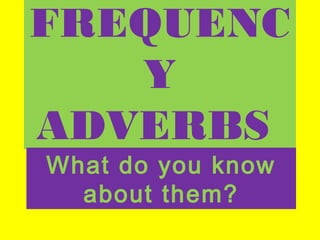 FREQUENC
Y
ADVERBS
What do you know
about them?
 