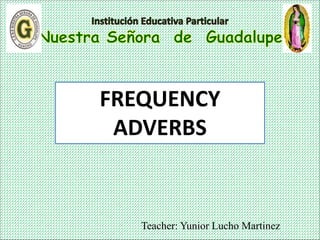 Teacher: Yunior Lucho Martinez
FREQUENCY
ADVERBS
 