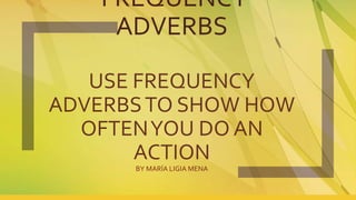 FREQUENCY
ADVERBS
USE FREQUENCY
ADVERBSTO SHOW HOW
OFTENYOU DO AN
ACTION
BY MARÍA LIGIA MENA
 