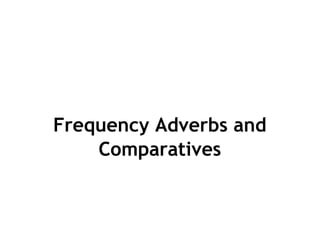 Frequency Adverbs and 
Comparatives 
 