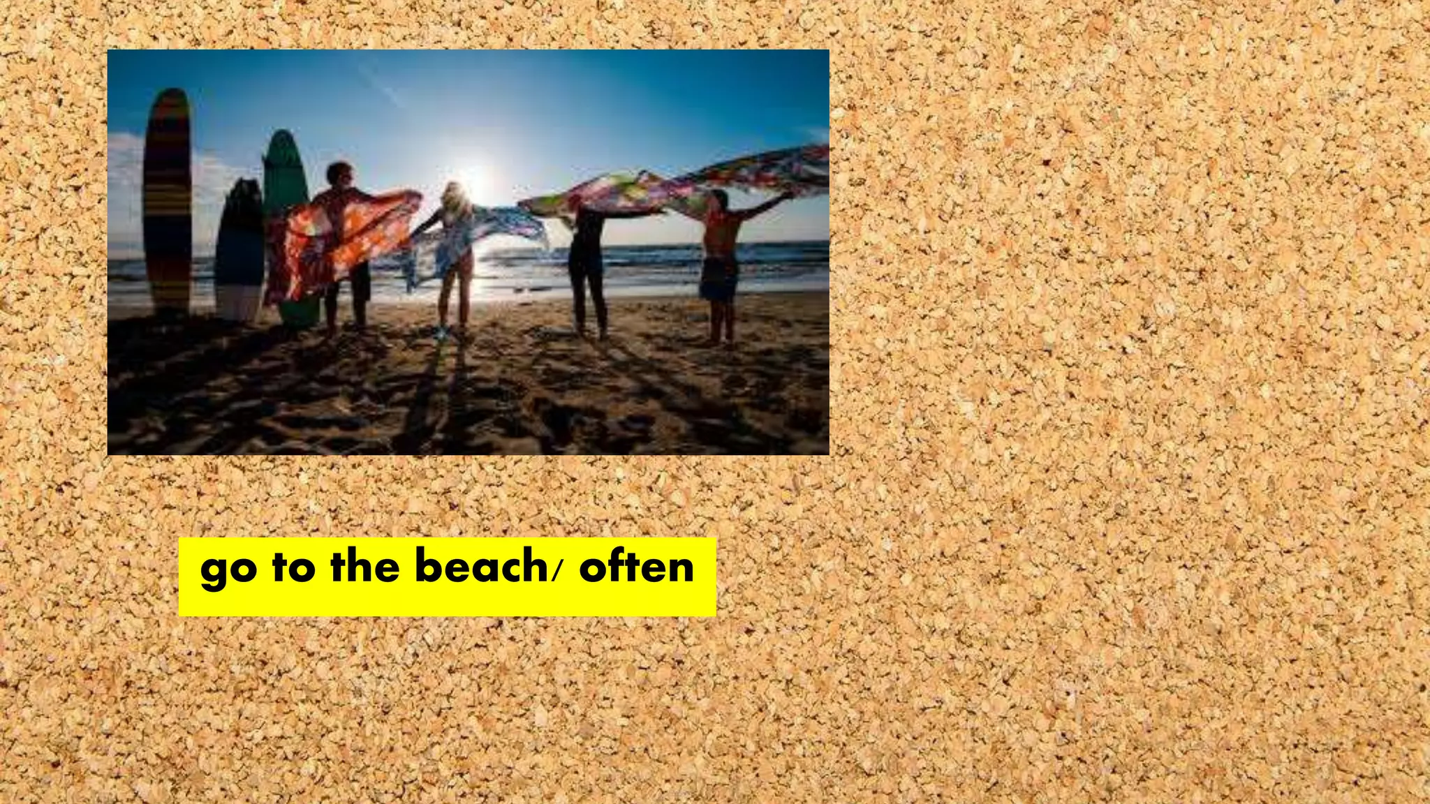 go to the beach/ often
 