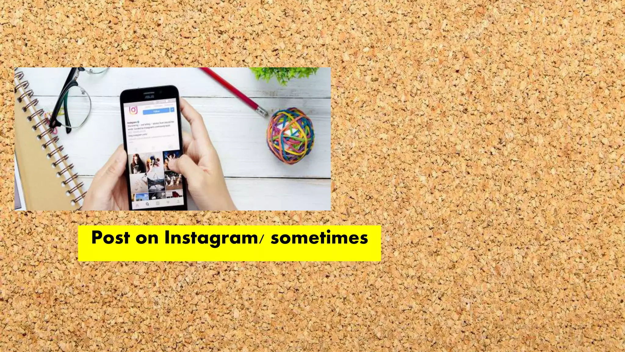 Post on Instagram/ sometimes
 