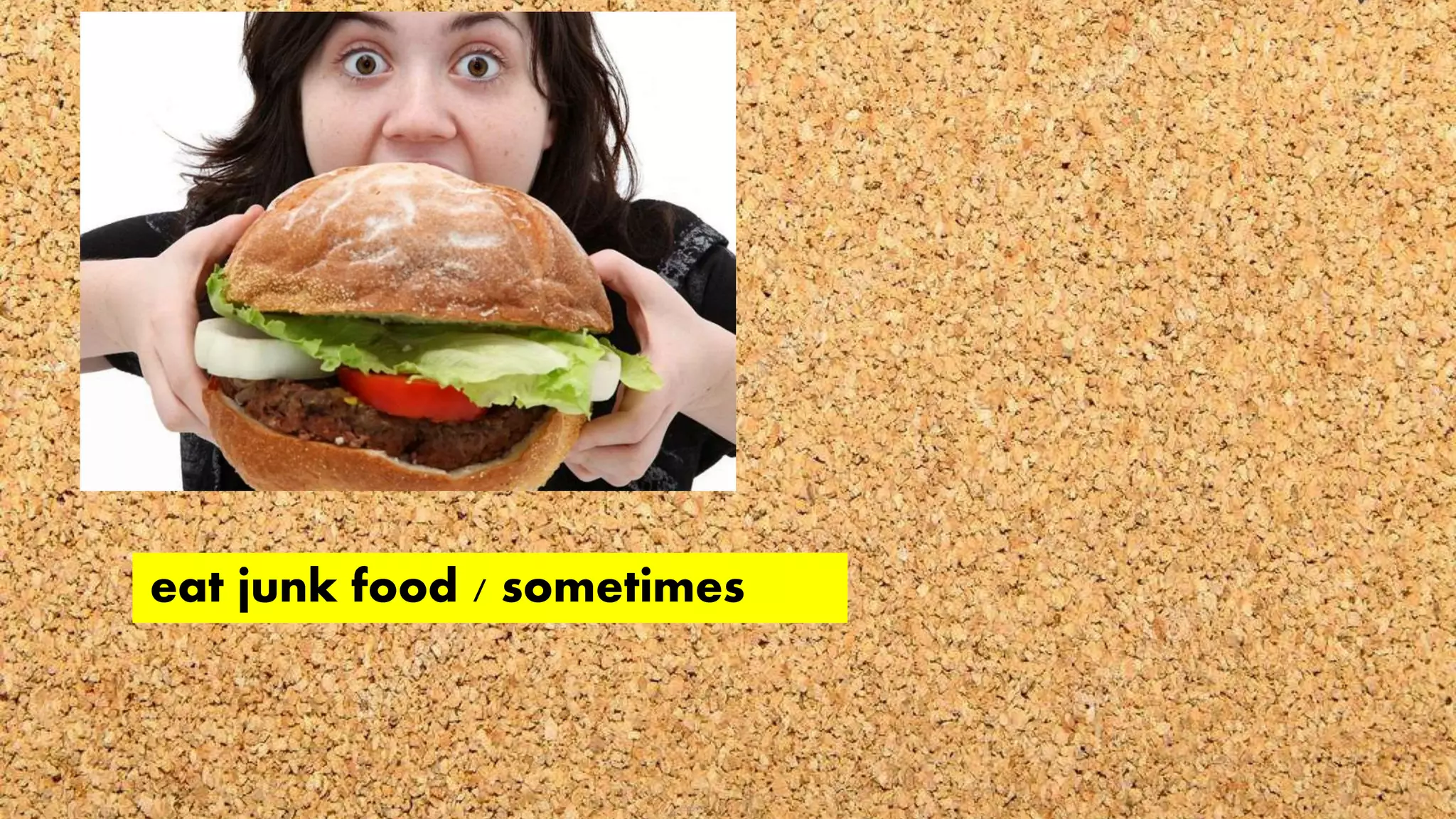 eat junk food / sometimes
 