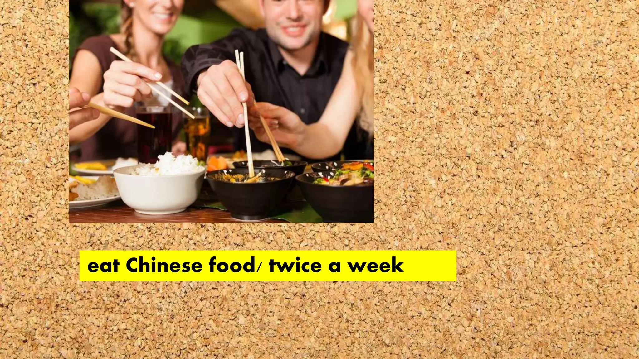 eat Chinese food/ twice a week
 