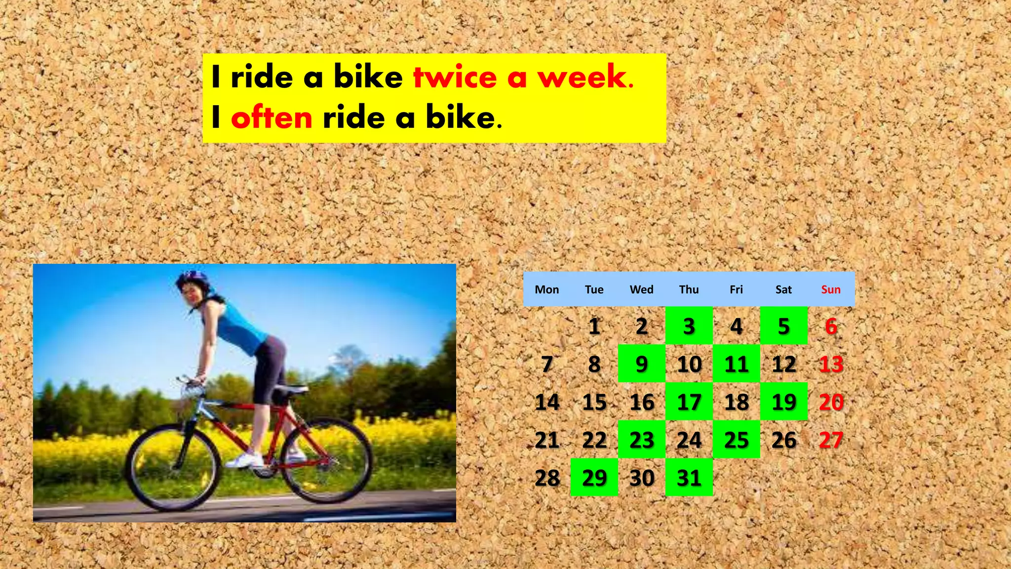 I ride a bike twice a week.
I often ride a bike.
Mon Tue Wed Thu Fri Sat Sun
1 2 3 4 5 6
7 8 9 10 11 12 13
14 15 16 17 18 19 20
21 22 23 24 25 26 27
28 29 30 31
 