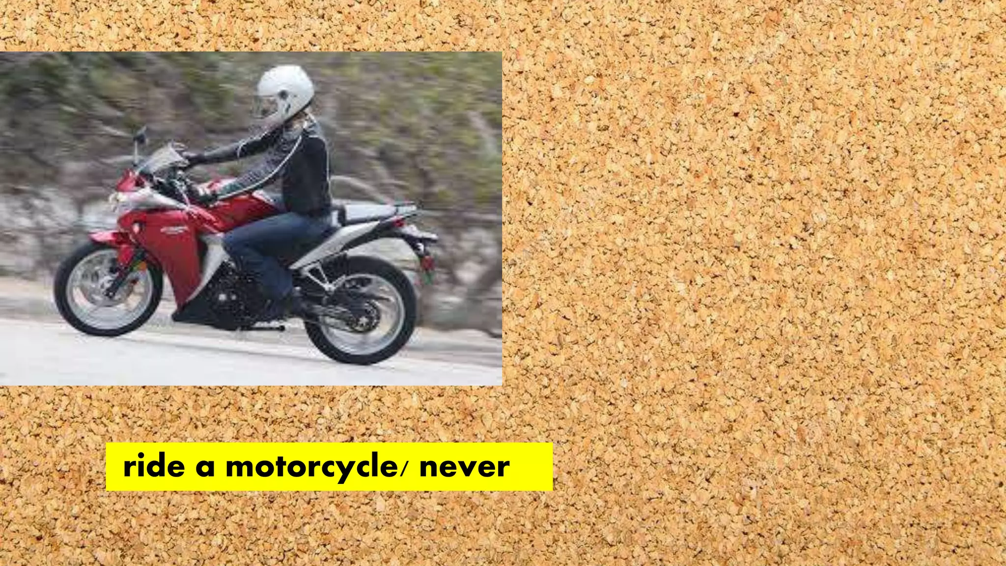 ride a motorcycle/ never
 